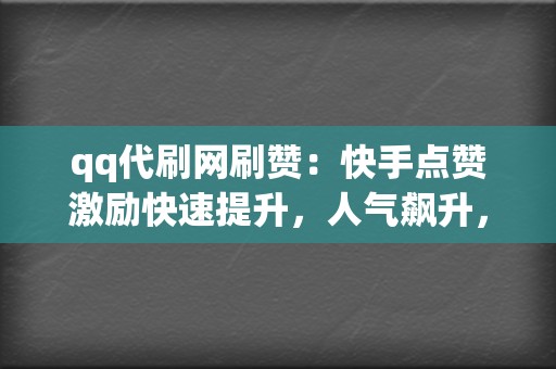 qq代刷网刷赞:快手点赞激励快速提升,人气飙升,吸粉无数! 第2张 qq代刷网刷赞:快手点赞激励快速提升,人气飙升,吸粉无数! 第2张
