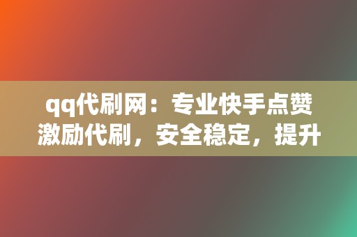 qq代刷网:专业快手点赞激励代刷,安全稳定,提升快手人气! 第2张 qq代刷网:专业快手点赞激励代刷,安全稳定,提升快手人气! 第2张