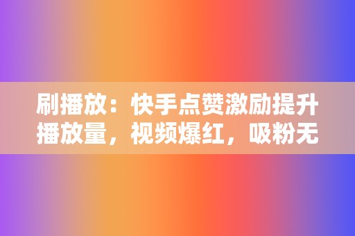 刷播放:快手点赞激励提升播放量,视频爆红,吸粉无数! 第2张 刷播放:快手点赞激励提升播放量,视频爆红,吸粉无数! 第2张