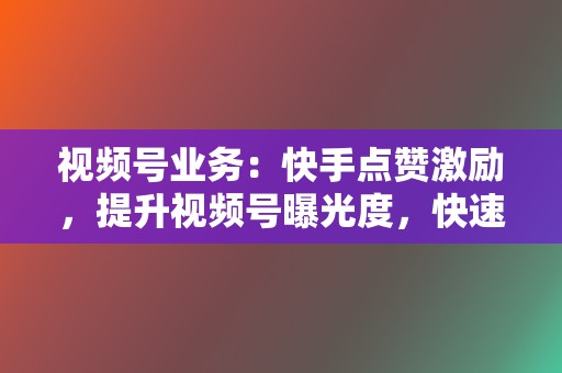 视频号业务:快手点赞激励,提升视频号曝光度,快速引流变现! 第2张 视频号业务:快手点赞激励,提升视频号曝光度,快速引流变现! 第2张