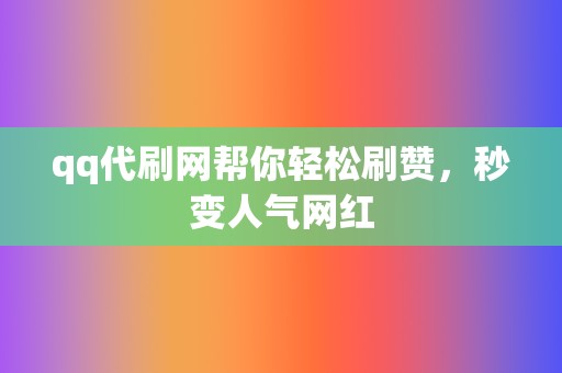 qq代刷网帮你轻松刷赞,秒变人气网红 第2张 qq代刷网帮你轻松刷赞,秒变人气网红 第2张