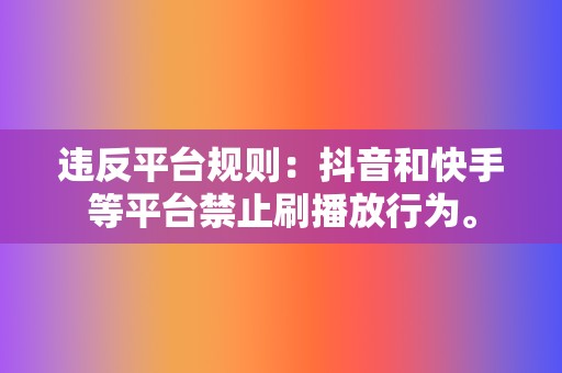 违反平台规则:抖音和快手等平台禁止刷播放行为。 第2张 违反平台规则:抖音和快手等平台禁止刷播放行为。 第2张