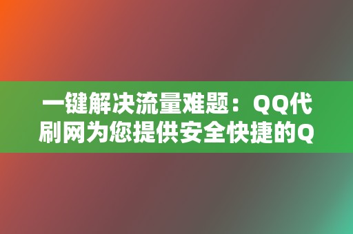一键解决流量难题:QQ代刷网为您提供安全快捷的QQ代刷服务 第2张 一键解决流量难题:QQ代刷网为您提供安全快捷的QQ代刷服务 第2张
