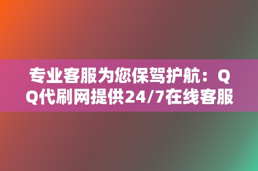 专业客服为您保驾护航:QQ代刷网提供24/7在线客服,解决您的所有问题 第2张 专业客服为您保驾护航:QQ代刷网提供24/7在线客服,解决您的所有问题 第2张