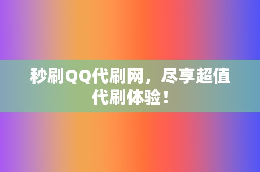 秒刷QQ代刷网,尽享超值代刷体验! 第2张 秒刷QQ代刷网,尽享超值代刷体验! 第2张