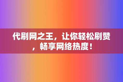 代刷网之王,让你轻松刷赞,畅享网络热度! 第2张 代刷网之王,让你轻松刷赞,畅享网络热度! 第2张