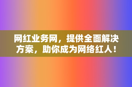 网红业务网,提供全面解决方案,助你成为网络红人! 第2张 网红业务网,提供全面解决方案,助你成为网络红人! 第2张