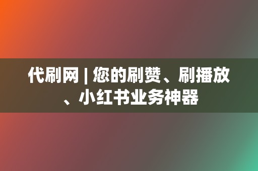 代刷网 | 您的刷赞、刷播放、小红书业务神器 第2张 代刷网 | 您的刷赞、刷播放、小红书业务神器 第2张
