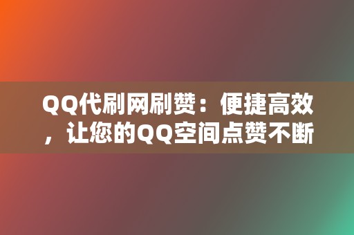 QQ代刷网刷赞:便捷高效,让您的QQ空间点赞不断 第2张 QQ代刷网刷赞:便捷高效,让您的QQ空间点赞不断 第2张