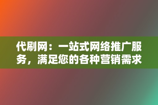代刷网:一站式网络推广服务,满足您的各种营销需求 第2张 代刷网:一站式网络推广服务,满足您的各种营销需求 第2张