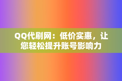 QQ代刷网:低价实惠,让您轻松提升账号影响力 第2张 QQ代刷网:低价实惠,让您轻松提升账号影响力 第2张