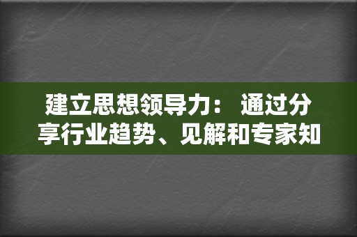 建立思想领导力: 通过分享行业趋势、见解和专家知识,将您的品牌定位为该领域的思想领导者。 第2张 建立思想领导力: 通过分享行业趋势、见解和专家知识,将您的品牌定位为该领域的思想领导者。 第2张