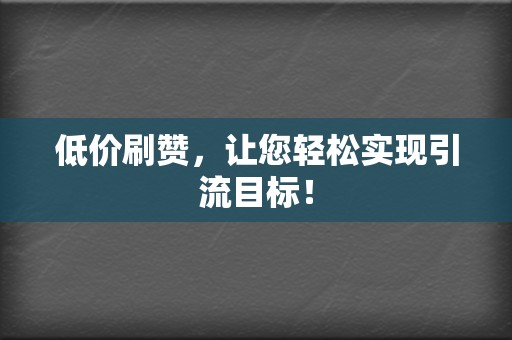 低价刷赞,让您轻松实现引流目标! 第2张 低价刷赞,让您轻松实现引流目标! 第2张