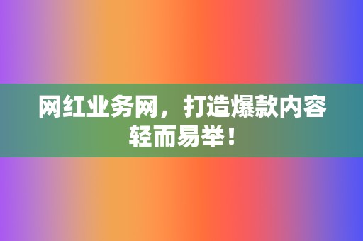 网红业务网,打造爆款内容轻而易举! 第2张 网红业务网,打造爆款内容轻而易举! 第2张
