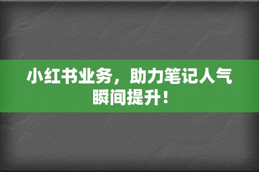 小红书业务,助力笔记人气瞬间提升! 第2张 小红书业务,助力笔记人气瞬间提升! 第2张