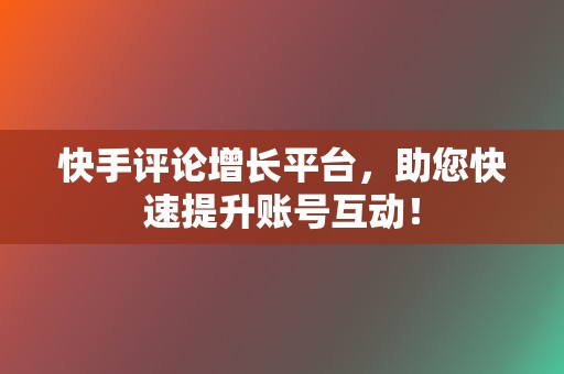 快手评论增长平台,助您快速提升账号互动! 第2张 快手评论增长平台,助您快速提升账号互动! 第2张