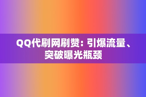 QQ代刷网刷赞: 引爆流量、突破曝光瓶颈 第2张 QQ代刷网刷赞: 引爆流量、突破曝光瓶颈 第2张