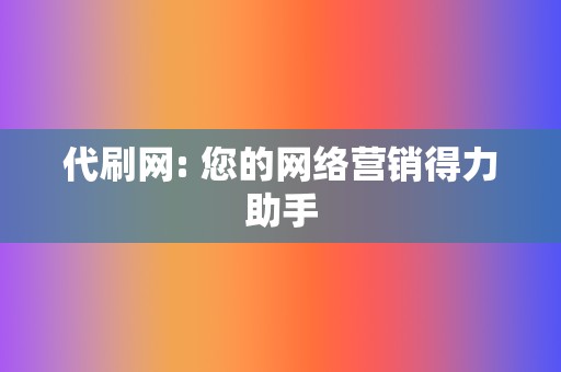 代刷网: 您的网络营销得力助手 第2张 代刷网: 您的网络营销得力助手 第2张