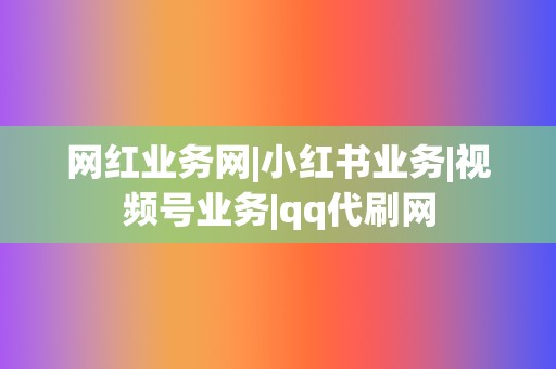 网红业务网|小红书业务|视频号业务|qq代刷网 第2张 网红业务网|小红书业务|视频号业务|qq代刷网 第2张
