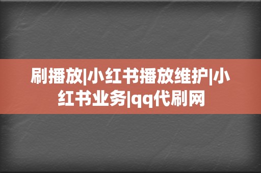 刷播放|小红书播放维护|小红书业务|qq代刷网 第2张 刷播放|小红书播放维护|小红书业务|qq代刷网 第2张
