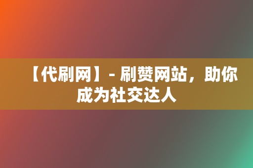 【代刷网】- 刷赞网站,助你成为社交达人 第2张 【代刷网】- 刷赞网站,助你成为社交达人 第2张
