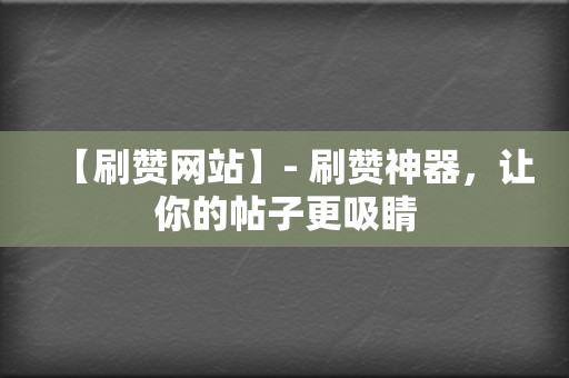 【刷赞网站】- 刷赞神器,让你的帖子更吸睛 第2张 【刷赞网站】- 刷赞神器,让你的帖子更吸睛 第2张