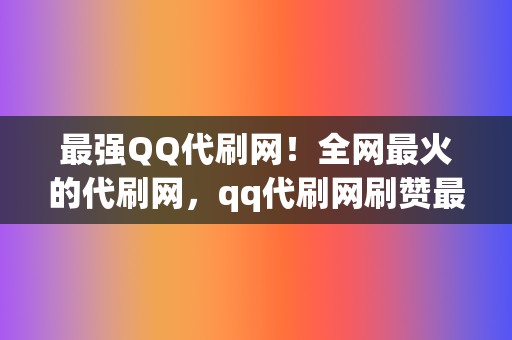 最强QQ代刷网!全网最火的代刷网,qq代刷网刷赞最便宜 第2张 最强QQ代刷网!全网最火的代刷网,qq代刷网刷赞最便宜 第2张
