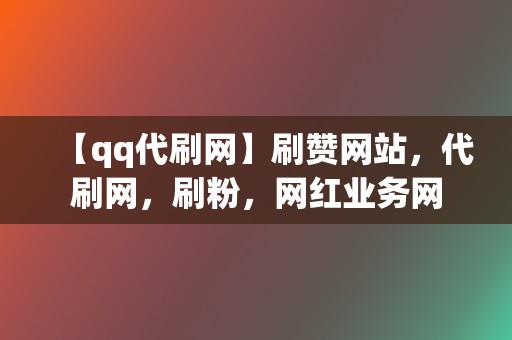 【qq代刷网】刷赞网站，代刷网，刷粉，网红业务网  第2张