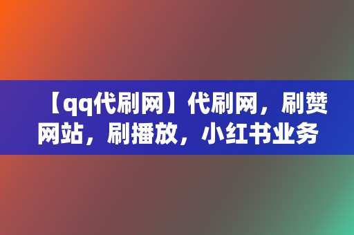 【qq代刷网】代刷网,刷赞网站,刷播放,小红书业务 第2张 【qq代刷网】代刷网,刷赞网站,刷播放,小红书业务 第2张