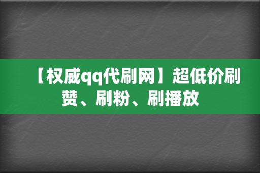 【权威qq代刷网】超低价刷赞、刷粉、刷播放 第2张 【权威qq代刷网】超低价刷赞、刷粉、刷播放 第2张