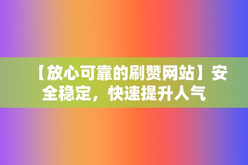 【放心可靠的刷赞网站】安全稳定,快速提升人气 第2张 【放心可靠的刷赞网站】安全稳定,快速提升人气 第2张