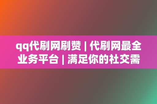 qq代刷网刷赞 | 代刷网最全业务平台 满足你的社交需求 第2张 qq代刷网刷赞 | 代刷网最全业务平台 满足你的社交需求 第2张