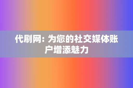 代刷网: 为您的社交媒体账户增添魅力 第2张 代刷网: 为您的社交媒体账户增添魅力 第2张