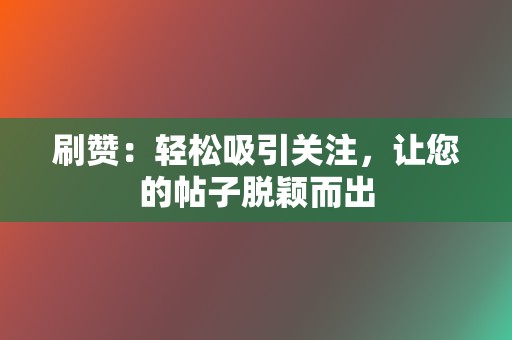 刷赞:轻松吸引关注,让您的帖子脱颖而出 第2张 刷赞:轻松吸引关注,让您的帖子脱颖而出 第2张