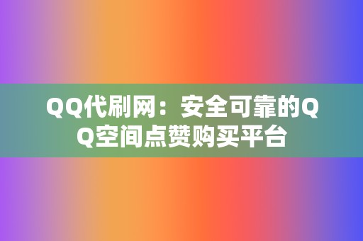 QQ代刷网：安全可靠的QQ空间点赞购买平台  第2张