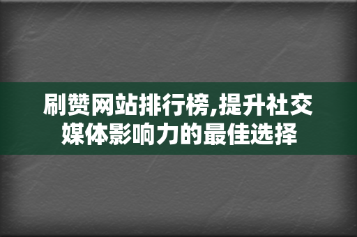 刷赞网站排行榜,提升社交媒体影响力的最佳选择 第2张 刷赞网站排行榜,提升社交媒体影响力的最佳选择 第2张
