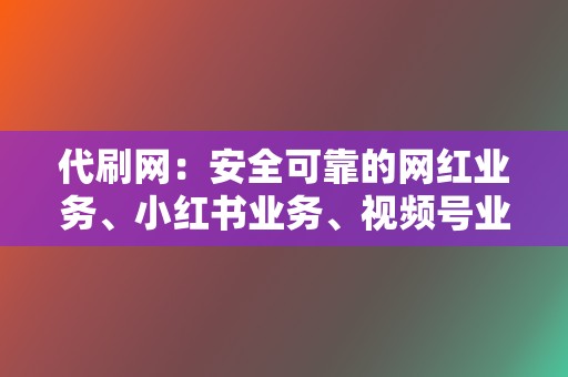 代刷网:安全可靠的网红业务、小红书业务、视频号业务代刷平台 第2张 代刷网:安全可靠的网红业务、小红书业务、视频号业务代刷平台 第2张