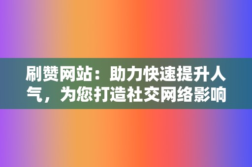 刷赞网站:助力快速提升人气,为您打造社交网络影响力 第2张 刷赞网站:助力快速提升人气,为您打造社交网络影响力 第2张