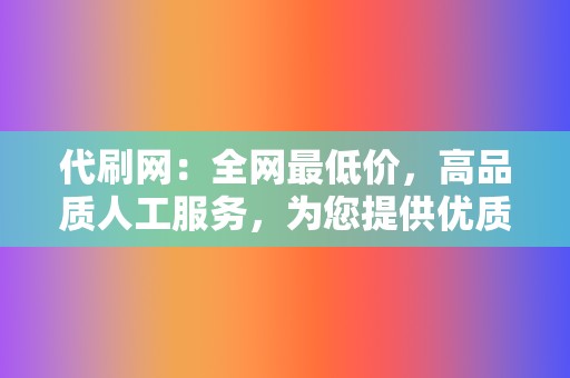 代刷网:全网最低价,高品质人工服务,为您提供优质代刷体验 第2张 代刷网:全网最低价,高品质人工服务,为您提供优质代刷体验 第2张