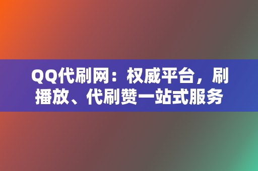 QQ代刷网:权威平台,刷播放、代刷赞一站式服务 第2张 QQ代刷网:权威平台,刷播放、代刷赞一站式服务 第2张