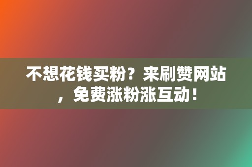 不想花钱买粉?来刷赞网站,免费涨粉涨互动! 第2张 不想花钱买粉?来刷赞网站,免费涨粉涨互动! 第2张