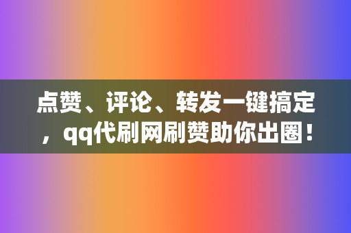 点赞、评论、转发一键搞定，qq代刷网刷赞助你出圈！  第2张