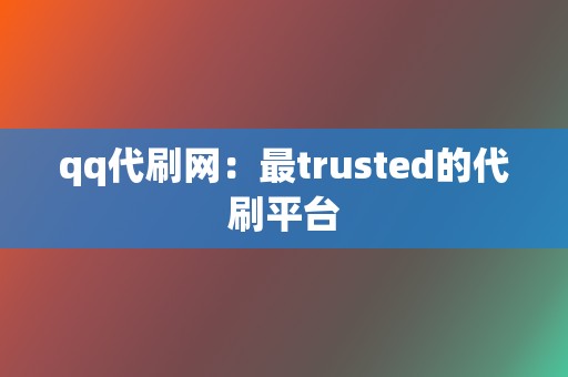 qq代刷网:最trusted的代刷平台 第2张 qq代刷网:最trusted的代刷平台 第2张