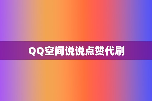 QQ空间说说点赞代刷 第2张 QQ空间说说点赞代刷 第2张