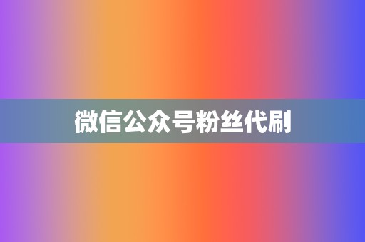 微信公众号粉丝代刷 第2张 微信公众号粉丝代刷 第2张