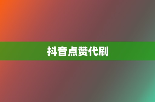 抖音点赞代刷 第2张 抖音点赞代刷 第2张