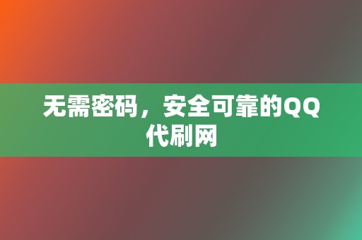 无需密码,安全可靠的QQ代刷网 第2张 无需密码,安全可靠的QQ代刷网 第2张