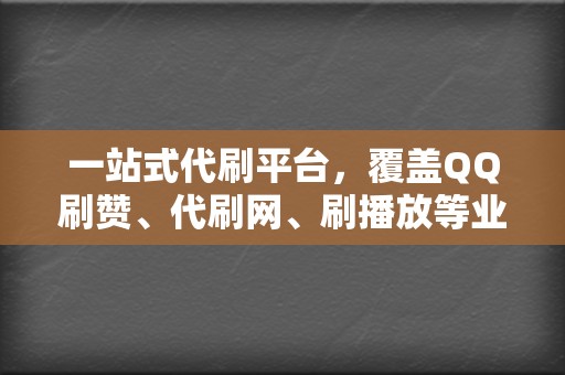 一站式代刷平台,覆盖QQ刷赞、代刷网、刷播放等业务 第2张 一站式代刷平台,覆盖QQ刷赞、代刷网、刷播放等业务 第2张