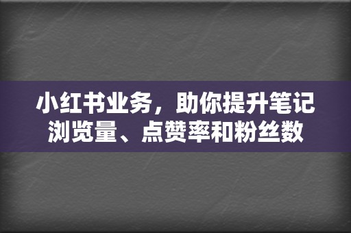 小红书业务,助你提升笔记浏览量、点赞率和粉丝数 第2张 小红书业务,助你提升笔记浏览量、点赞率和粉丝数 第2张