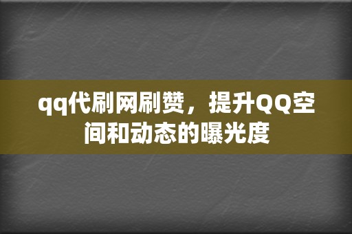 qq代刷网刷赞，提升QQ空间和动态的曝光度  第2张